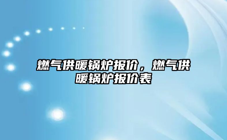 燃氣供暖鍋爐報價，燃氣供暖鍋爐報價表