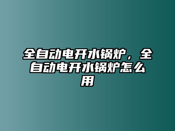 全自動電開水鍋爐，全自動電開水鍋爐怎么用