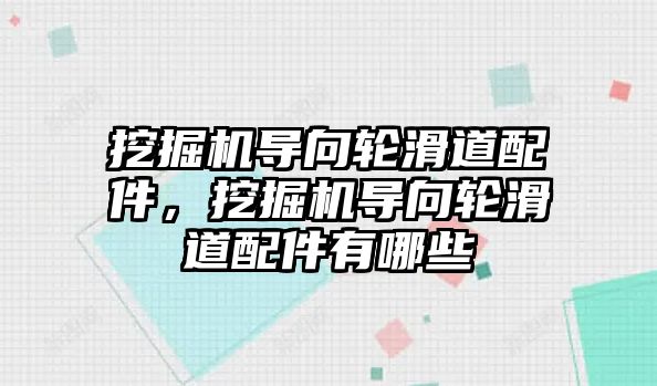 挖掘機導向輪滑道配件，挖掘機導向輪滑道配件有哪些