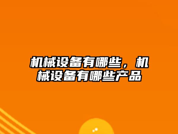 機械設備有哪些，機械設備有哪些產品