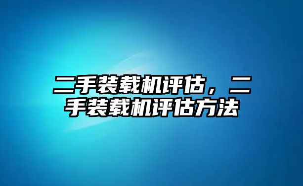 二手裝載機評估，二手裝載機評估方法