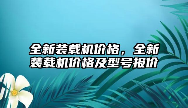 全新裝載機價格，全新裝載機價格及型號報價