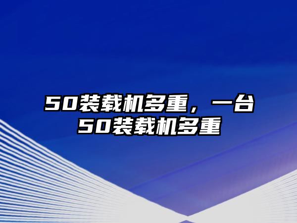 50裝載機多重，一臺50裝載機多重