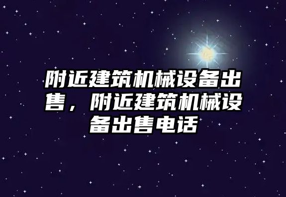 附近建筑機械設(shè)備出售，附近建筑機械設(shè)備出售電話