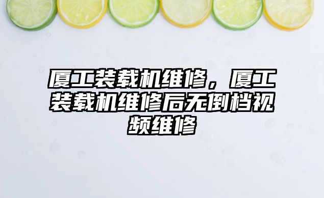 廈工裝載機維修，廈工裝載機維修后無倒檔視頻維修