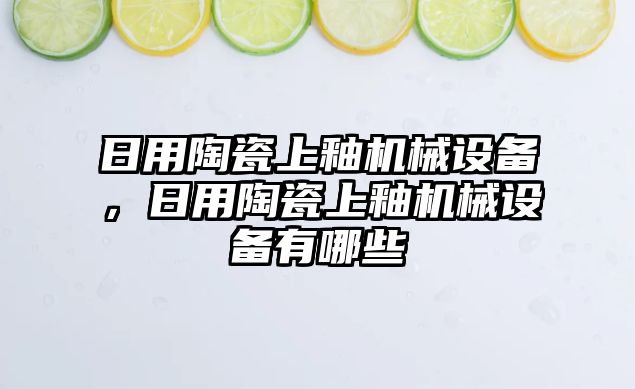 日用陶瓷上釉機(jī)械設(shè)備，日用陶瓷上釉機(jī)械設(shè)備有哪些