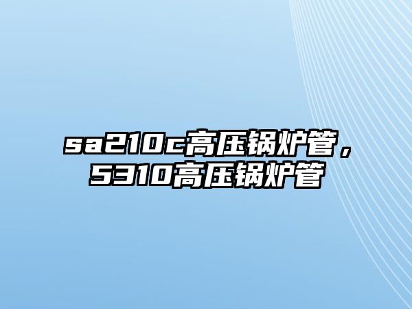 sa210c高壓鍋爐管，5310高壓鍋爐管