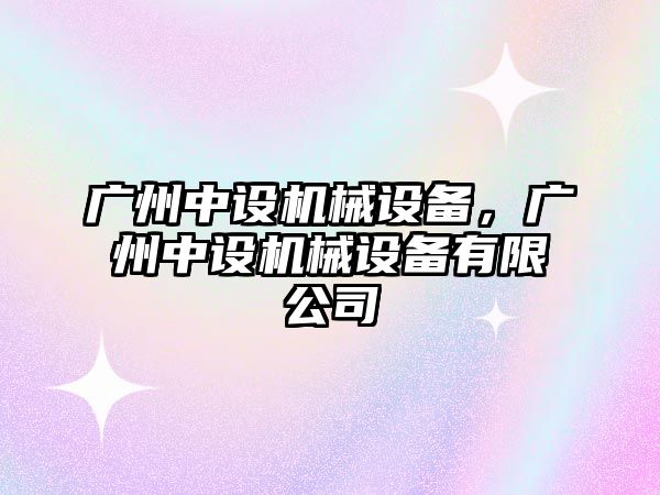 廣州中設機械設備，廣州中設機械設備有限公司