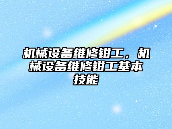 機械設備維修鉗工，機械設備維修鉗工基本技能