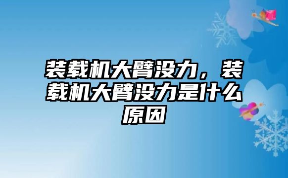 裝載機(jī)大臂沒力，裝載機(jī)大臂沒力是什么原因