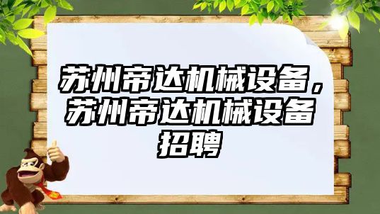 蘇州帝達機械設(shè)備，蘇州帝達機械設(shè)備招聘