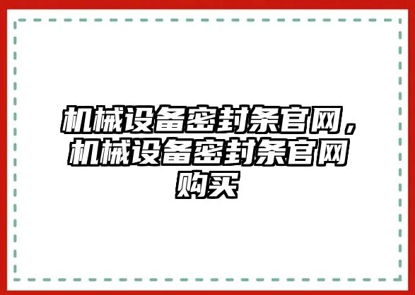 機(jī)械設(shè)備密封條官網(wǎng)，機(jī)械設(shè)備密封條官網(wǎng)購買