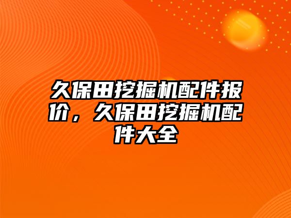 久保田挖掘機(jī)配件報(bào)價(jià)，久保田挖掘機(jī)配件大全