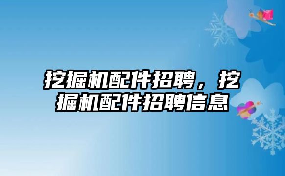 挖掘機配件招聘，挖掘機配件招聘信息