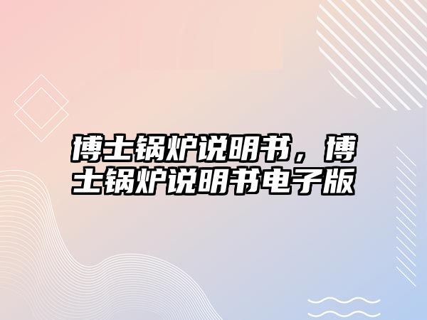 博士鍋爐說(shuō)明書，博士鍋爐說(shuō)明書電子版