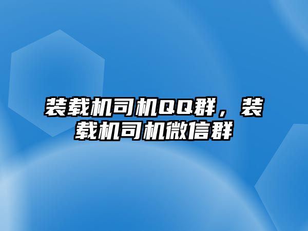 裝載機司機QQ群，裝載機司機微信群