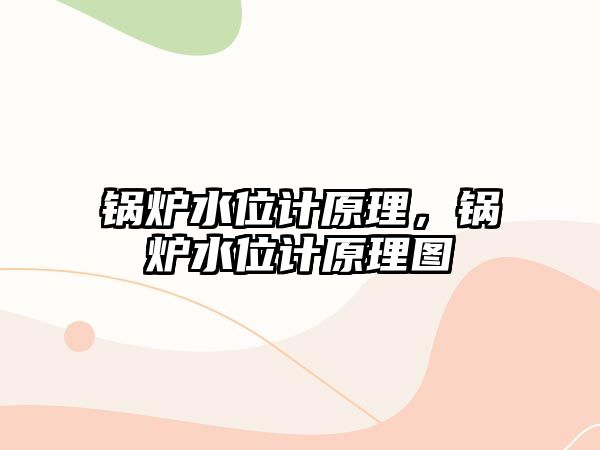 鍋爐水位計原理，鍋爐水位計原理圖