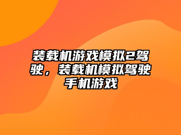 裝載機(jī)游戲模擬2駕駛，裝載機(jī)模擬駕駛手機(jī)游戲