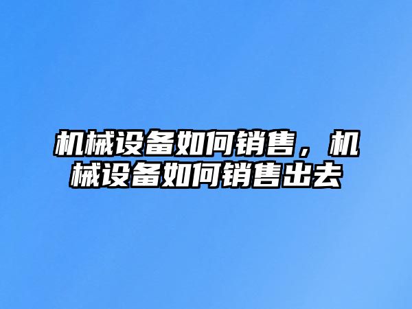 機械設(shè)備如何銷售，機械設(shè)備如何銷售出去