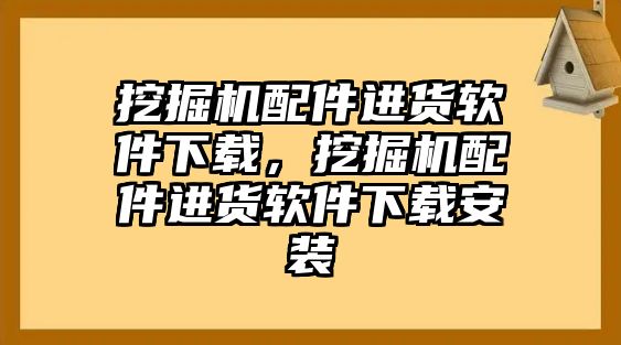 挖掘機配件進貨軟件下載，挖掘機配件進貨軟件下載安裝