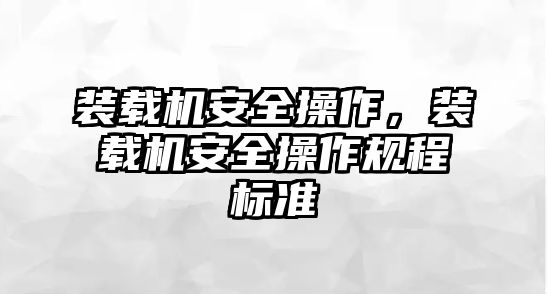 裝載機安全操作，裝載機安全操作規(guī)程標準