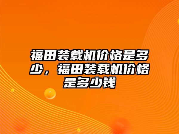 福田裝載機價格是多少，福田裝載機價格是多少錢