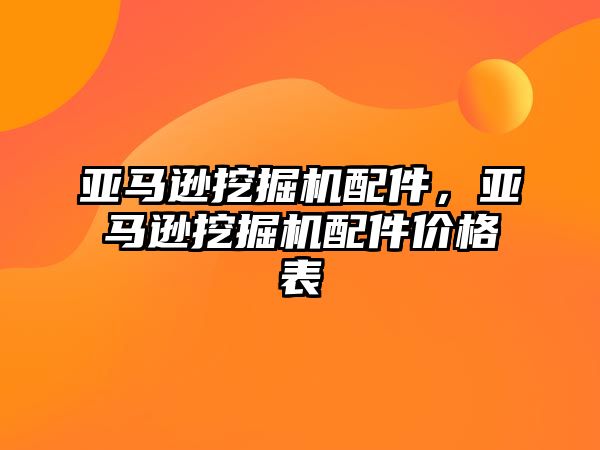 亞馬遜挖掘機配件，亞馬遜挖掘機配件價格表