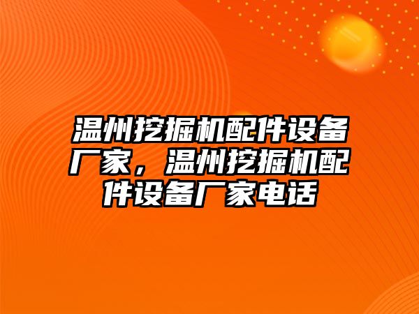 溫州挖掘機配件設備廠家，溫州挖掘機配件設備廠家電話