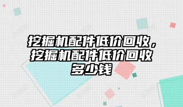 挖掘機配件低價回收，挖掘機配件低價回收多少錢