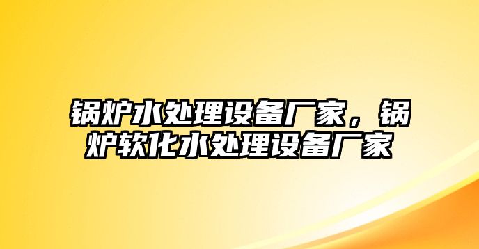 鍋爐水處理設(shè)備廠(chǎng)家，鍋爐軟化水處理設(shè)備廠(chǎng)家