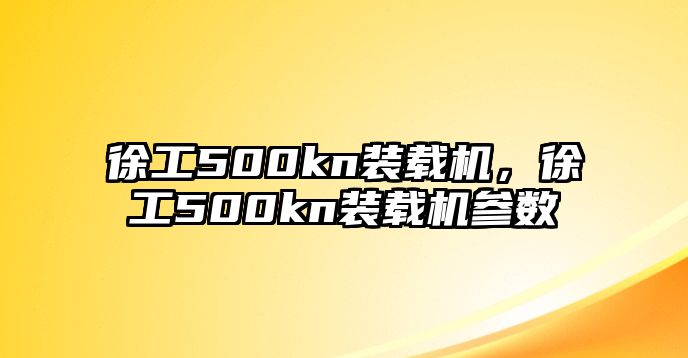 徐工500kn裝載機(jī)，徐工500kn裝載機(jī)參數(shù)