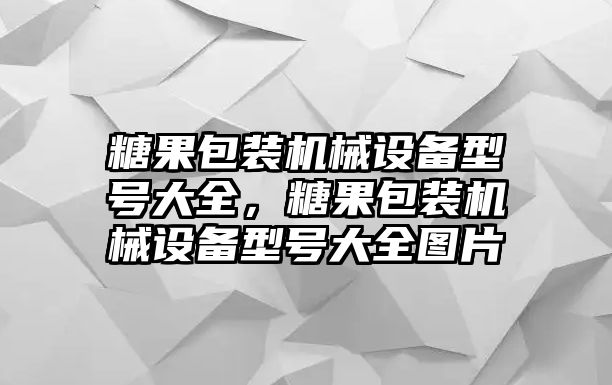 糖果包裝機(jī)械設(shè)備型號大全，糖果包裝機(jī)械設(shè)備型號大全圖片