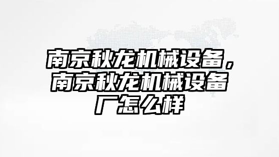 南京秋龍機械設備，南京秋龍機械設備廠怎么樣