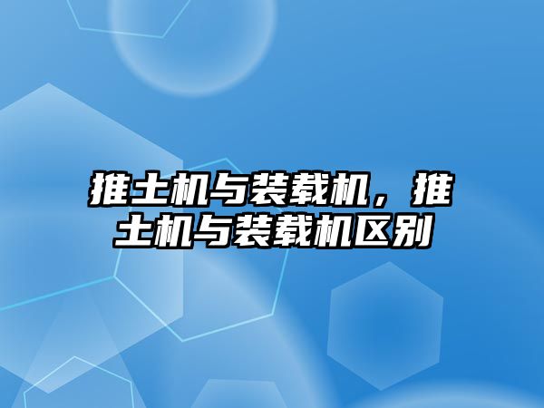 推土機(jī)與裝載機(jī)，推土機(jī)與裝載機(jī)區(qū)別