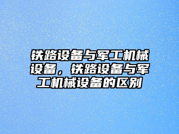 鐵路設備與軍工機械設備，鐵路設備與軍工機械設備的區(qū)別