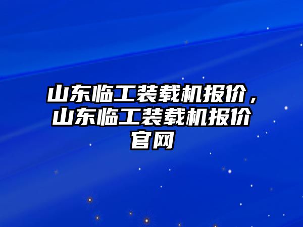 山東臨工裝載機(jī)報(bào)價(jià)，山東臨工裝載機(jī)報(bào)價(jià)官網(wǎng)