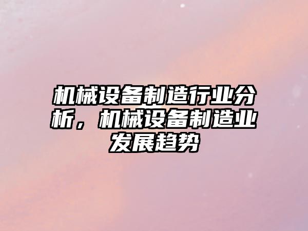 機械設(shè)備制造行業(yè)分析，機械設(shè)備制造業(yè)發(fā)展趨勢