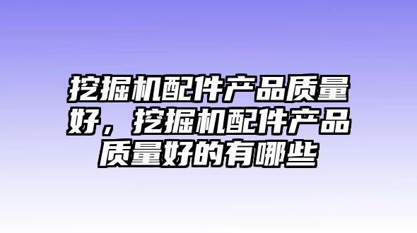 挖掘機配件產品質量好，挖掘機配件產品質量好的有哪些