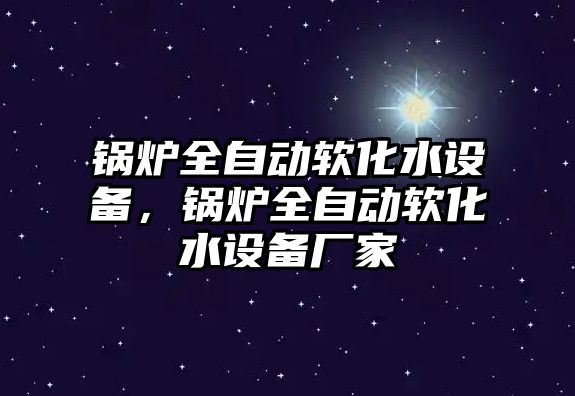 鍋爐全自動軟化水設備，鍋爐全自動軟化水設備廠家