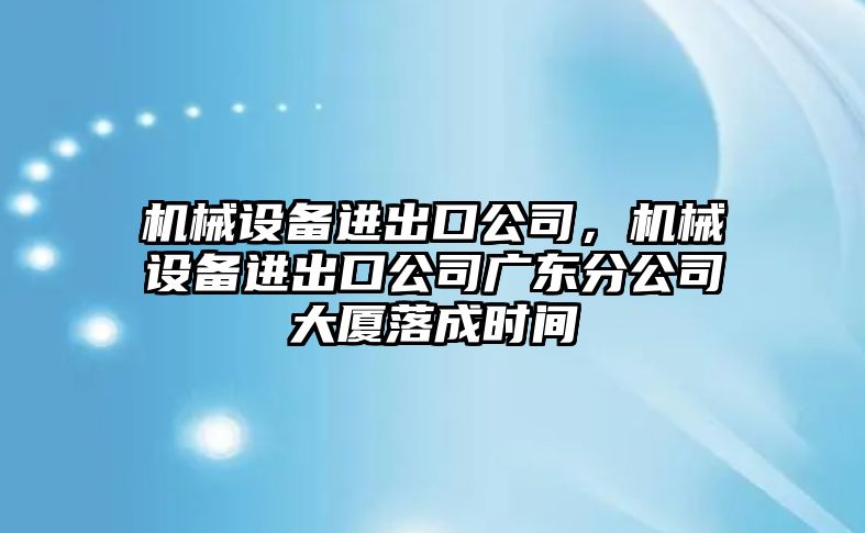 機械設備進出口公司，機械設備進出口公司廣東分公司大廈落成時間