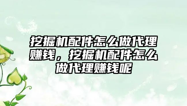 挖掘機配件怎么做代理賺錢，挖掘機配件怎么做代理賺錢呢