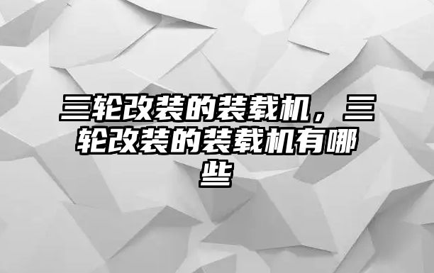 三輪改裝的裝載機(jī)，三輪改裝的裝載機(jī)有哪些