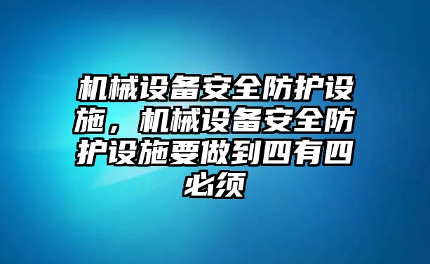 機械設備安全防護設施，機械設備安全防護設施要做到四有四必須