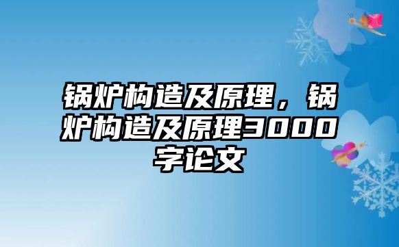 鍋爐構(gòu)造及原理，鍋爐構(gòu)造及原理3000字論文