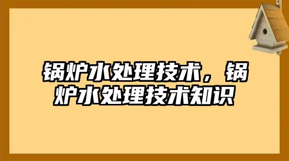 鍋爐水處理技術，鍋爐水處理技術知識