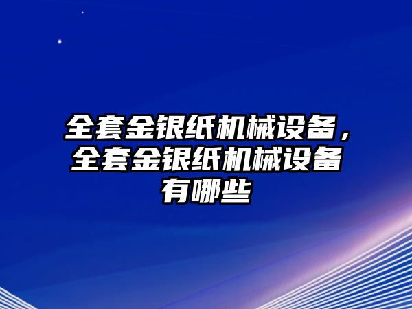 全套金銀紙機械設(shè)備，全套金銀紙機械設(shè)備有哪些