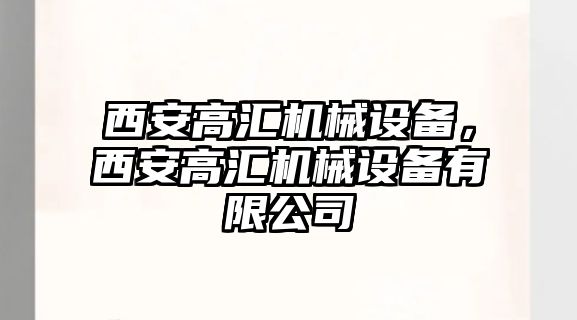 西安高匯機械設(shè)備，西安高匯機械設(shè)備有限公司