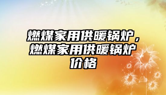 燃煤家用供暖鍋爐，燃煤家用供暖鍋爐價格