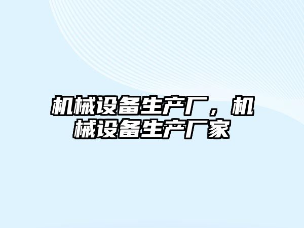 機(jī)械設(shè)備生產(chǎn)廠，機(jī)械設(shè)備生產(chǎn)廠家