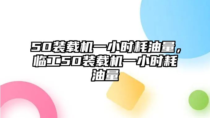 50裝載機(jī)一小時(shí)耗油量，臨工50裝載機(jī)一小時(shí)耗油量